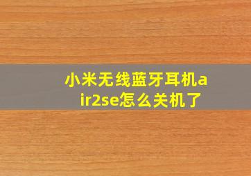 小米无线蓝牙耳机air2se怎么关机了