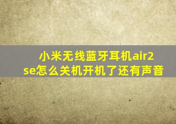 小米无线蓝牙耳机air2se怎么关机开机了还有声音