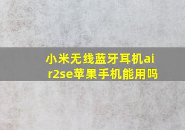 小米无线蓝牙耳机air2se苹果手机能用吗