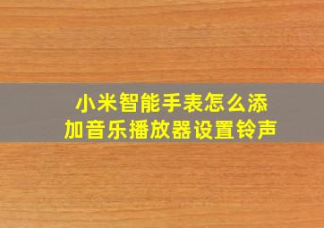 小米智能手表怎么添加音乐播放器设置铃声