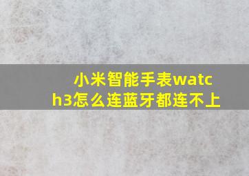 小米智能手表watch3怎么连蓝牙都连不上