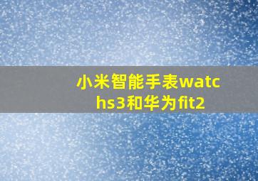 小米智能手表watchs3和华为fit2