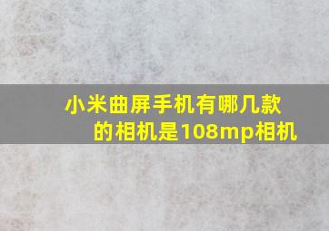 小米曲屏手机有哪几款的相机是108mp相机