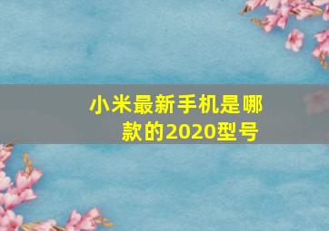 小米最新手机是哪款的2020型号