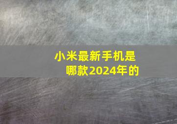 小米最新手机是哪款2024年的