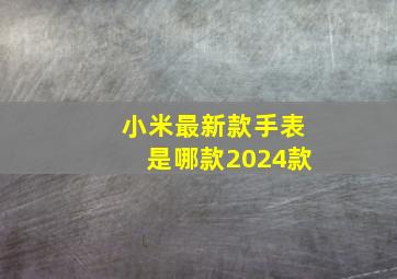 小米最新款手表是哪款2024款