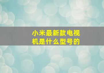 小米最新款电视机是什么型号的