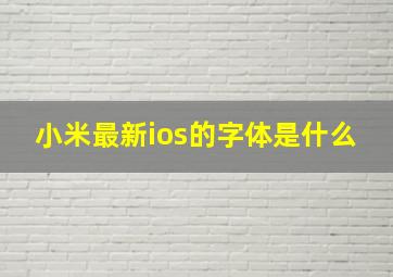 小米最新ios的字体是什么