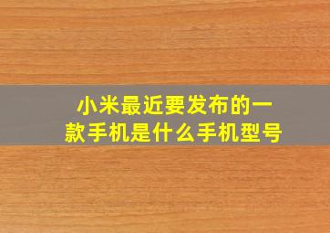 小米最近要发布的一款手机是什么手机型号