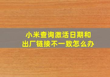 小米查询激活日期和出厂链接不一致怎么办