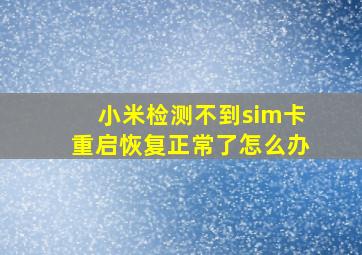 小米检测不到sim卡重启恢复正常了怎么办