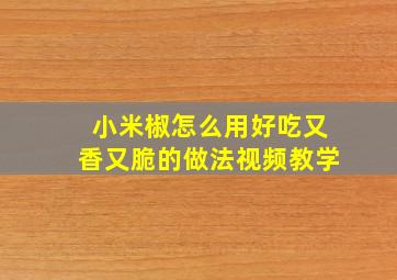 小米椒怎么用好吃又香又脆的做法视频教学