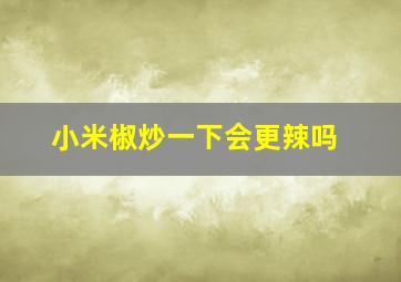 小米椒炒一下会更辣吗