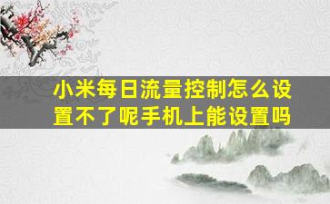 小米每日流量控制怎么设置不了呢手机上能设置吗