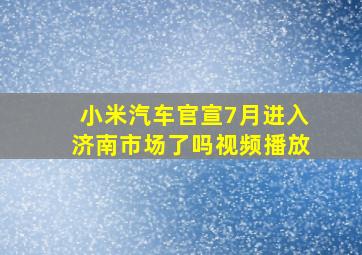 小米汽车官宣7月进入济南市场了吗视频播放