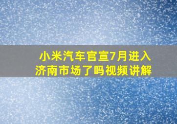 小米汽车官宣7月进入济南市场了吗视频讲解