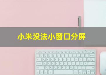 小米没法小窗口分屏