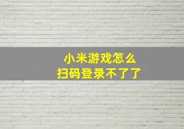 小米游戏怎么扫码登录不了了