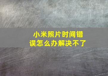 小米照片时间错误怎么办解决不了