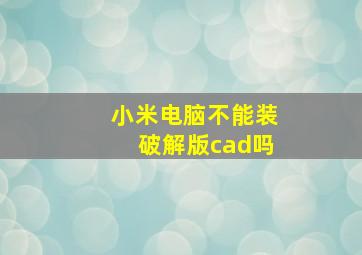 小米电脑不能装破解版cad吗