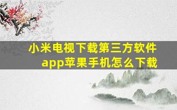 小米电视下载第三方软件app苹果手机怎么下载