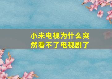 小米电视为什么突然看不了电视剧了