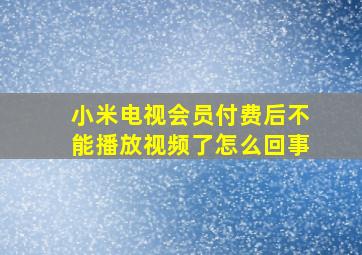 小米电视会员付费后不能播放视频了怎么回事