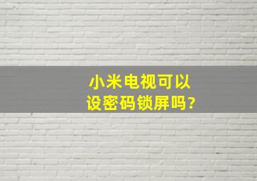 小米电视可以设密码锁屏吗?