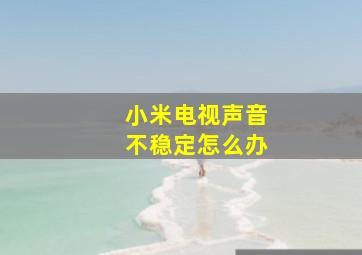 小米电视声音不稳定怎么办