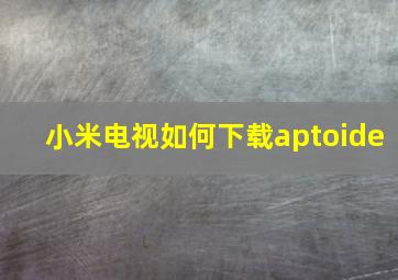 小米电视如何下载aptoide