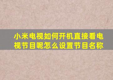 小米电视如何开机直接看电视节目呢怎么设置节目名称