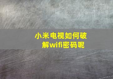 小米电视如何破解wifi密码呢