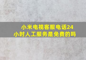 小米电视客服电话24小时人工服务是免费的吗