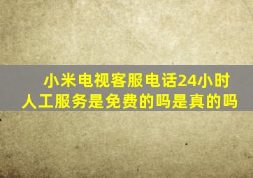 小米电视客服电话24小时人工服务是免费的吗是真的吗