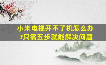 小米电视开不了机怎么办?只需五步就能解决问题