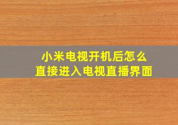 小米电视开机后怎么直接进入电视直播界面