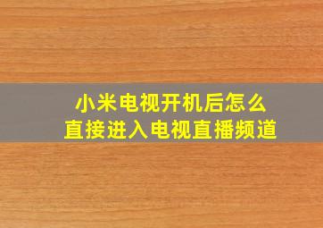 小米电视开机后怎么直接进入电视直播频道