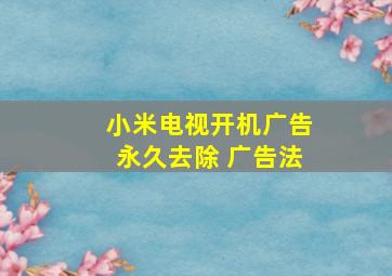 小米电视开机广告永久去除 广告法