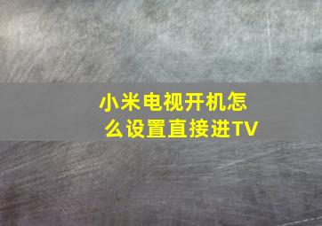 小米电视开机怎么设置直接进TV