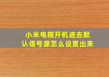 小米电视开机进去默认信号源怎么设置出来