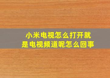 小米电视怎么打开就是电视频道呢怎么回事