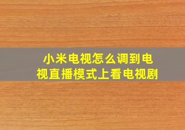 小米电视怎么调到电视直播模式上看电视剧