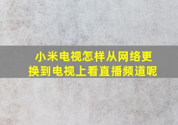 小米电视怎样从网络更换到电视上看直播频道呢