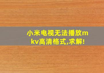 小米电视无法播放mkv高清格式,求解!