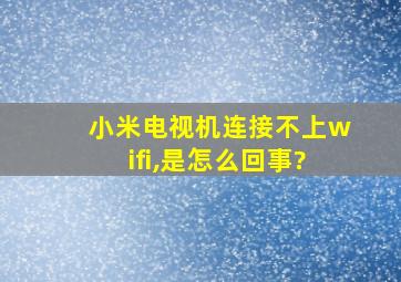 小米电视机连接不上wifi,是怎么回事?