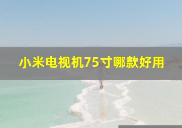 小米电视机75寸哪款好用