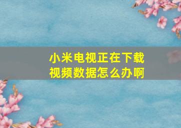 小米电视正在下载视频数据怎么办啊