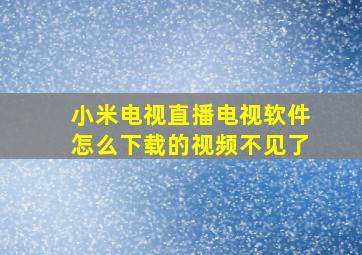 小米电视直播电视软件怎么下载的视频不见了