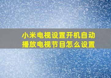 小米电视设置开机自动播放电视节目怎么设置