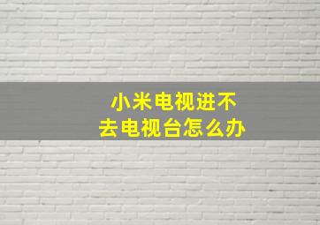 小米电视进不去电视台怎么办